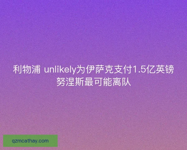 利物浦 unlikely为伊萨克支付1.5亿英镑努涅斯最可能离队