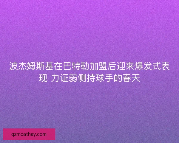 波杰姆斯基在巴特勒加盟后迎来爆发式表现 力证弱侧持球手的春天 波杰姆斯基在巴特勒加盟后迎来爆发式表现 力证弱侧持球手的春天