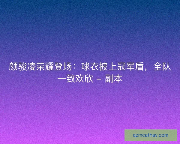 颜骏凌荣耀登场：球衣披上冠军盾，全队一致欢欣 - 副本