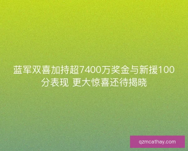 蓝军双喜加持超7400万奖金与新援100分表现 更大惊喜还待揭晓 蓝军双喜加持超7400万奖金与新援100分表现 更大惊喜还待揭晓