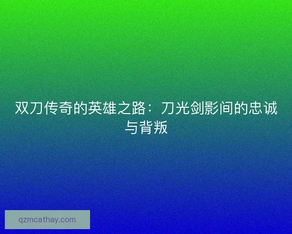 双刀传奇的英雄之路：刀光剑影间的忠诚与背叛