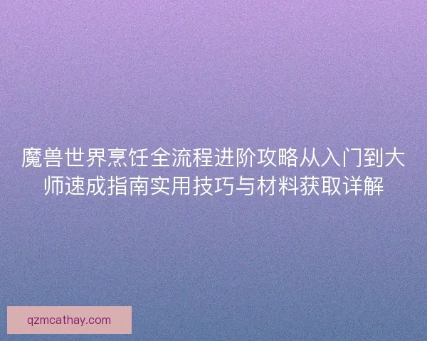 魔兽世界烹饪全流程进阶攻略从入门到大师速成指南实用技巧与材料获取详解