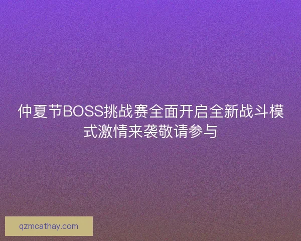 仲夏节BOSS挑战赛全面开启全新战斗模式激情来袭敬请参与 仲夏节BOSS挑战赛全面开启全新战斗模式激情来袭敬请参与