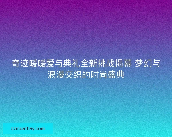 奇迹暖暖爱与典礼全新挑战揭幕 梦幻与浪漫交织的时尚盛典