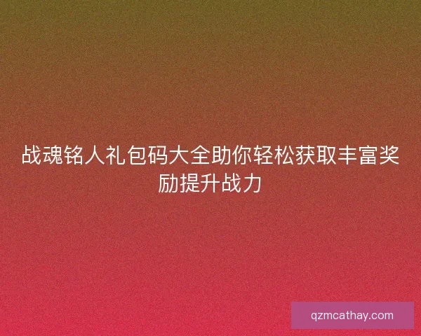 战魂铭人礼包码大全助你轻松获取丰富奖励提升战力