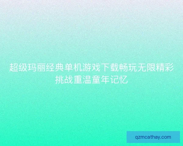 超级玛丽经典单机游戏下载畅玩无限精彩挑战重温童年记忆