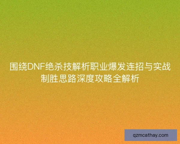 围绕DNF绝杀技解析职业爆发连招与实战制胜思路深度攻略全解析