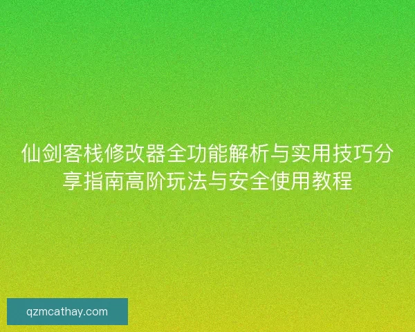 仙剑客栈修改器全功能解析与实用技巧分享指南高阶玩法与安全使用教程