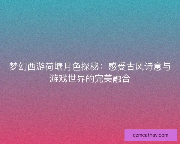 梦幻西游荷塘月色探秘：感受古风诗意与游戏世界的完美融合