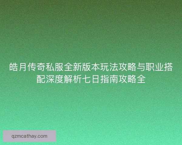皓月传奇私服全新版本玩法攻略与职业搭配深度解析七日指南攻略全
