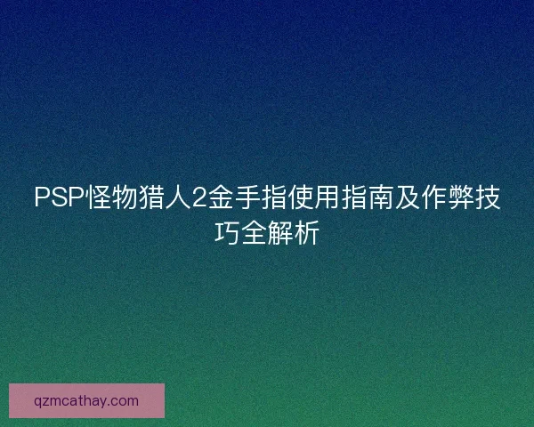 PSP怪物猎人2金手指使用指南及作弊技巧全解析