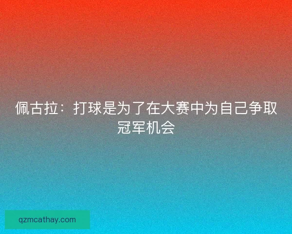 佩古拉：打球是为了在大赛中为自己争取冠军机会