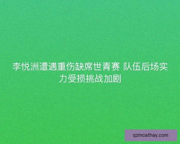 李悦洲遭遇重伤缺席世青赛 队伍后场实力受损挑战加剧