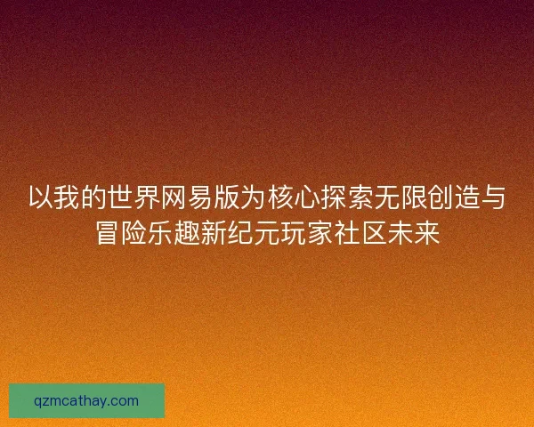 以我的世界网易版为核心探索无限创造与冒险乐趣新纪元玩家社区未来