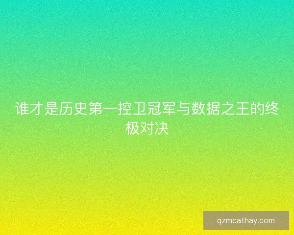 谁才是历史第一控卫冠军与数据之王的终极对决