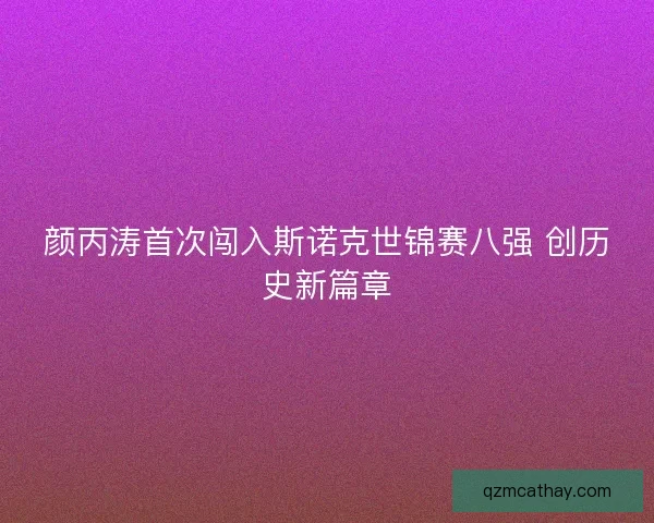 颜丙涛首次闯入斯诺克世锦赛八强 创历史新篇章