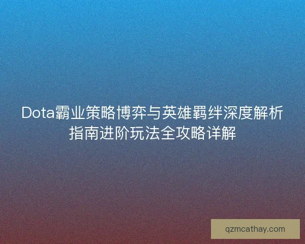 Dota霸业策略博弈与英雄羁绊深度解析指南进阶玩法全攻略详解