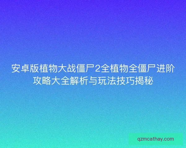 安卓版植物大战僵尸2全植物全僵尸进阶攻略大全解析与玩法技巧揭秘 安卓版植物大战僵尸2全植物全僵尸进阶攻略大全解析与玩法技巧揭秘