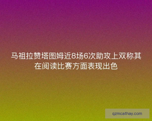 马祖拉赞塔图姆近8场6次助攻上双称其在阅读比赛方面表现出色