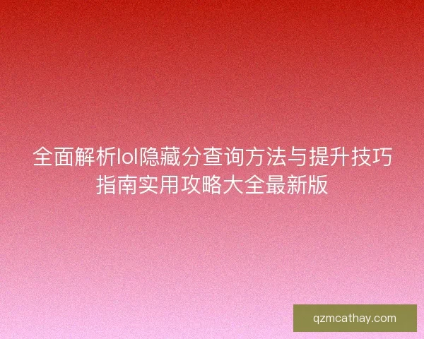 全面解析lol隐藏分查询方法与提升技巧指南实用攻略大全最新版