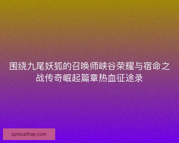 围绕九尾妖狐的召唤师峡谷荣耀与宿命之战传奇崛起篇章热血征途录