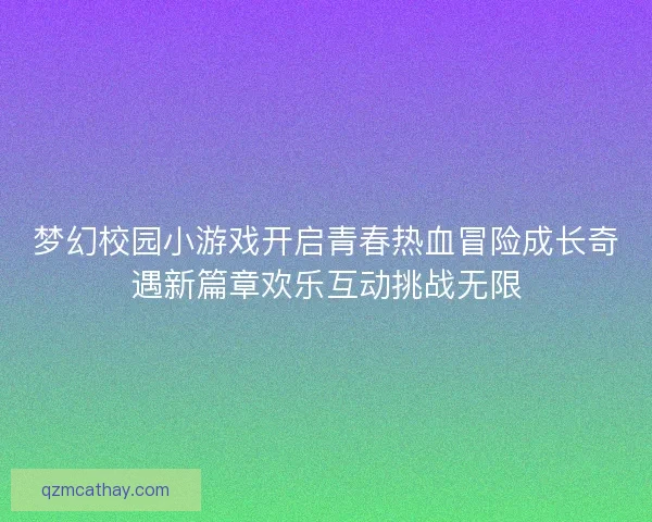 梦幻校园小游戏开启青春热血冒险成长奇遇新篇章欢乐互动挑战无限