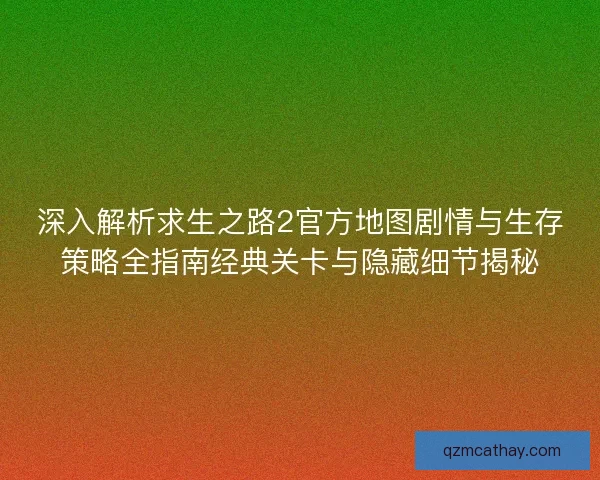 深入解析求生之路2官方地图剧情与生存策略全指南经典关卡与隐藏细节揭秘