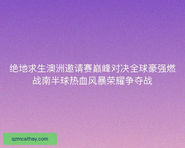绝地求生澳洲邀请赛巅峰对决全球豪强燃战南半球热血风暴荣耀争夺战