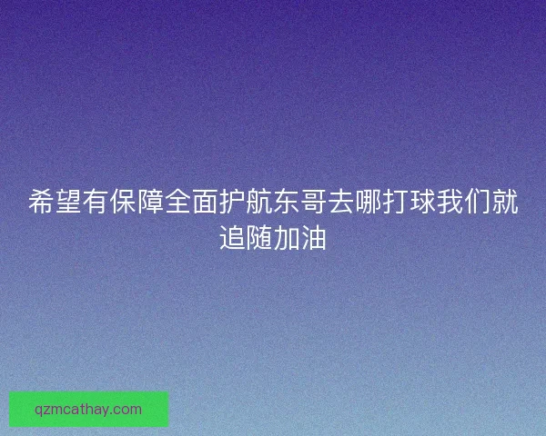 希望有保障全面护航东哥去哪打球我们就追随加油 希望有保障全面护航东哥去哪打球我们就追随加油