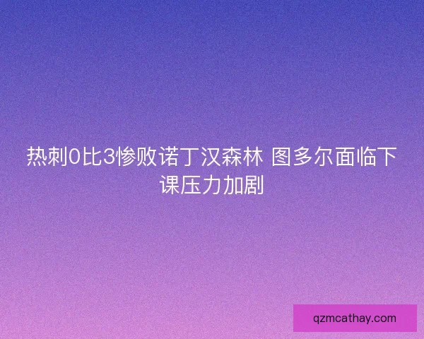 热刺0比3惨败诺丁汉森林 图多尔面临下课压力加剧