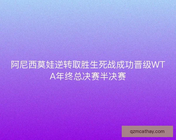 阿尼西莫娃逆转取胜生死战成功晋级WTA年终总决赛半决赛