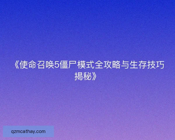 《使命召唤5僵尸模式全攻略与生存技巧揭秘》